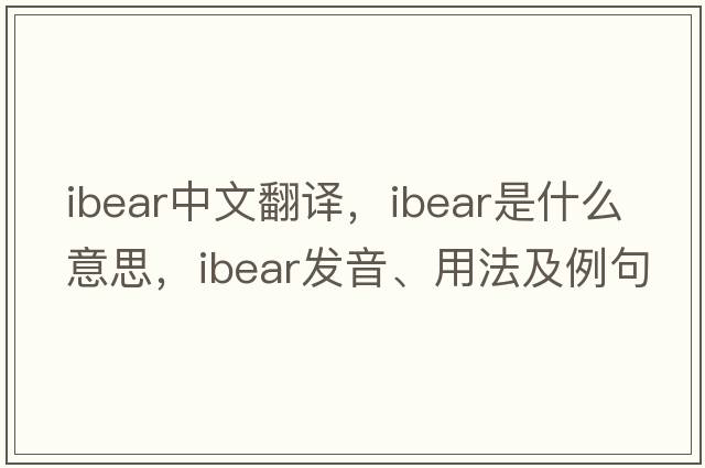 ibear中文翻譯，ibear是什么意思，ibear發(fā)音、用法及例句