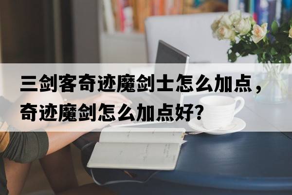 三劍客奇跡魔劍士怎么加點，奇跡魔劍怎么加點好？