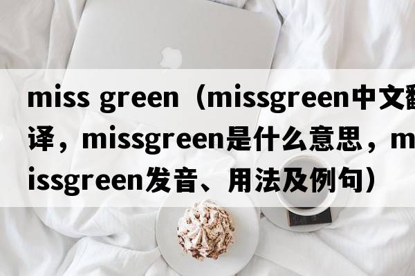 miss green（missgreen中文翻譯，missgreen是什么意思，missgreen發(fā)音、用法及例句）