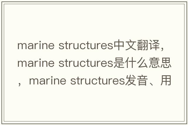 marine structures中文翻譯，marine structures是什么意思，marine structures發(fā)音、用法及例句