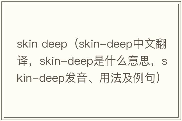 skin deep（skin-deep中文翻譯，skin-deep是什么意思，skin-deep發(fā)音、用法及例句）