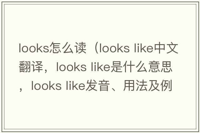 looks怎么讀（looks like中文翻譯，looks like是什么意思，looks like發(fā)音、用法及例句）