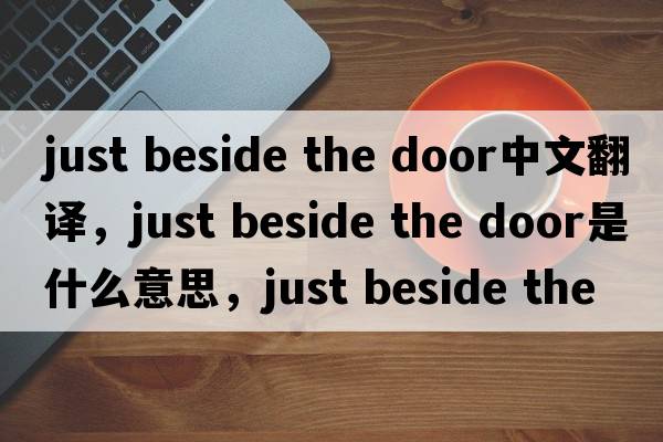 just beside the door中文翻譯，just beside the door是什么意思，just beside the door發(fā)音、用法及例句