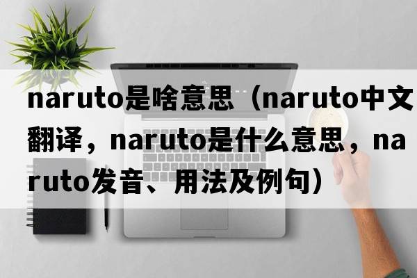 naruto是啥意思（naruto中文翻譯，naruto是什么意思，naruto發(fā)音、用法及例句）