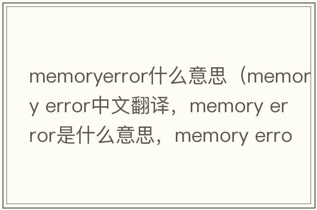 memoryerror什么意思（memory error中文翻譯，memory error是什么意思，memory error發(fā)音、用法及例句）