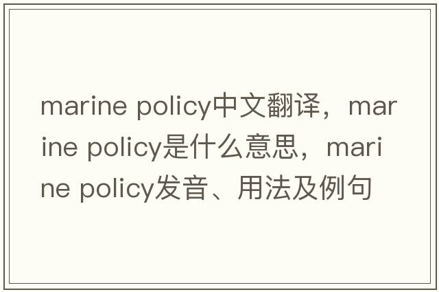 marine policy中文翻譯，marine policy是什么意思，marine policy發(fā)音、用法及例句