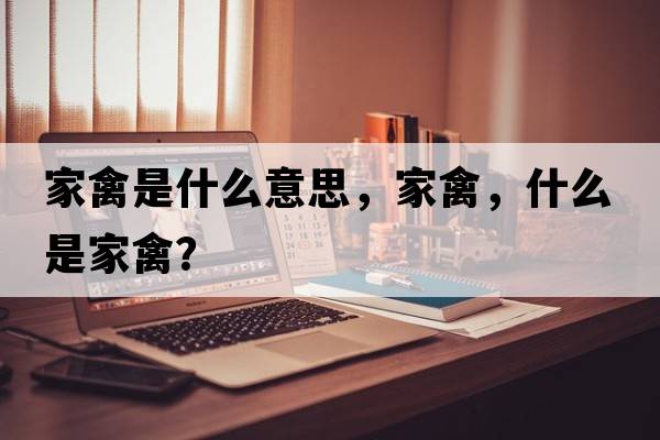 家禽是什么意思，家禽，什么是家禽？