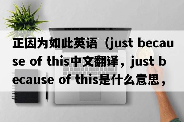 正因為如此英語（just because of this中文翻譯，just because of this是什么意思，just because of this發(fā)音、用法及例句）