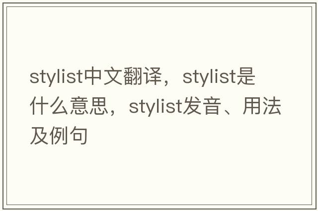 stylist中文翻譯，stylist是什么意思，stylist發(fā)音、用法及例句