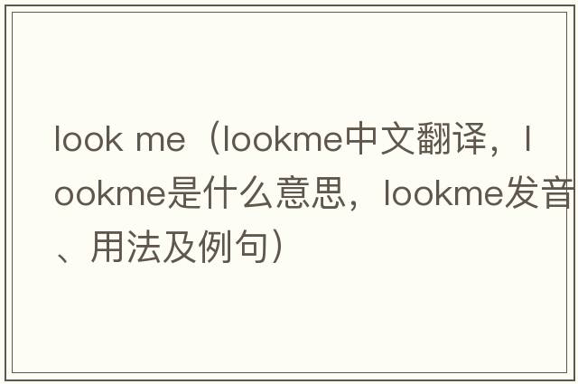 look me（lookme中文翻譯，lookme是什么意思，lookme發(fā)音、用法及例句）