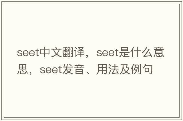 SEET中文翻譯，SEET是什么意思，SEET發(fā)音、用法及例句