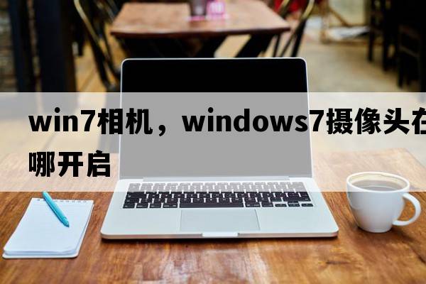 win7相機，windows7攝像頭在哪開啟