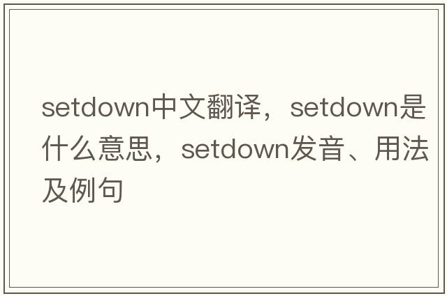 setdown中文翻譯，setdown是什么意思，setdown發(fā)音、用法及例句