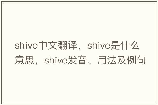 shive中文翻譯，shive是什么意思，shive發(fā)音、用法及例句