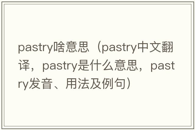 pastry啥意思（pastry中文翻譯，pastry是什么意思，pastry發(fā)音、用法及例句）