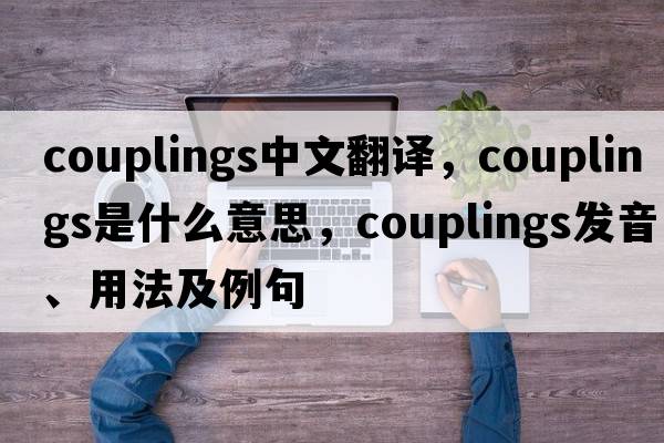 couplings中文翻譯，couplings是什么意思，couplings發(fā)音、用法及例句