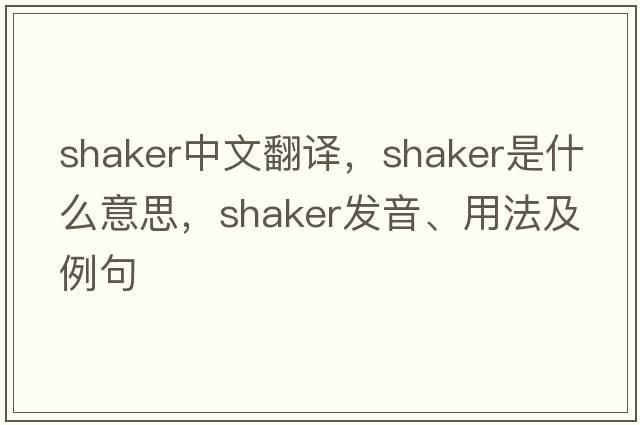 shaker中文翻譯，shaker是什么意思，shaker發(fā)音、用法及例句