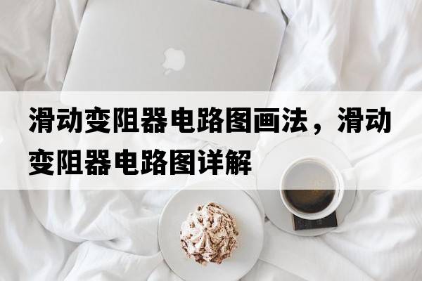 滑動變阻器電路圖畫法，滑動變阻器電路圖詳解