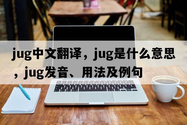 jug中文翻譯，jug是什么意思，jug發(fā)音、用法及例句