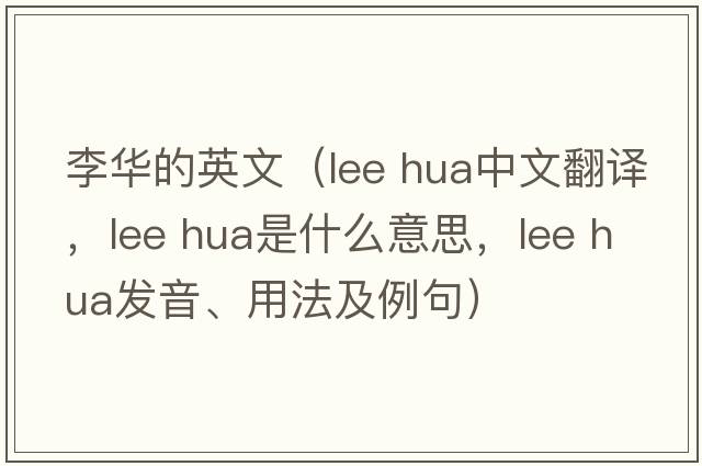 李華的英文（lee hua中文翻譯，lee hua是什么意思，lee hua發(fā)音、用法及例句）