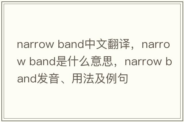 narrow band中文翻譯，narrow band是什么意思，narrow band發(fā)音、用法及例句