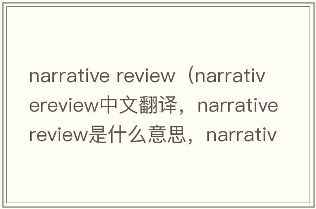 narrative review（narrativereview中文翻譯，narrativereview是什么意思，narrativereview發(fā)音、用法及例句）