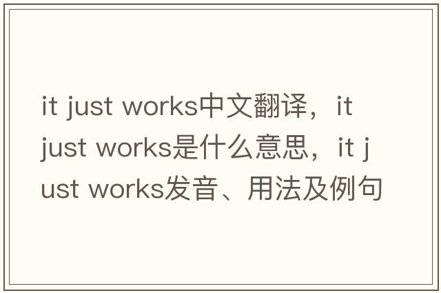 it just works中文翻譯，it just works是什么意思，it just works發(fā)音、用法及例句