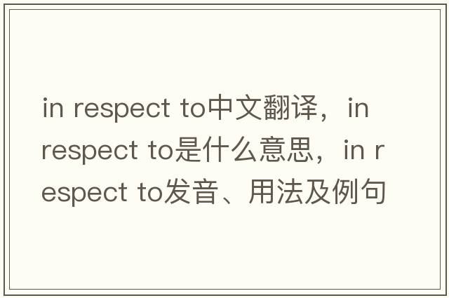 in respect to中文翻譯，in respect to是什么意思，in respect to發(fā)音、用法及例句
