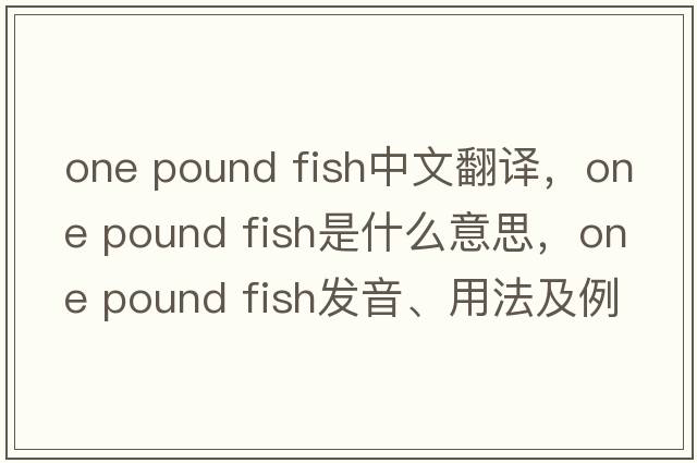 one pound fish中文翻譯，one pound fish是什么意思，one pound fish發(fā)音、用法及例句