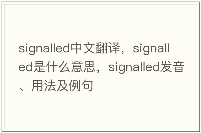 signalled中文翻譯，signalled是什么意思，signalled發(fā)音、用法及例句