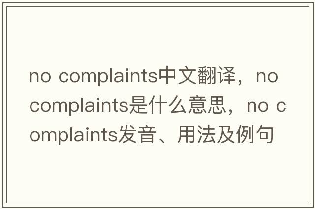 no complaints中文翻譯，no complaints是什么意思，no complaints發(fā)音、用法及例句
