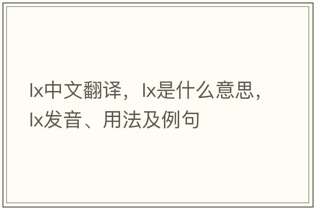 lx中文翻譯，lx是什么意思，lx發(fā)音、用法及例句