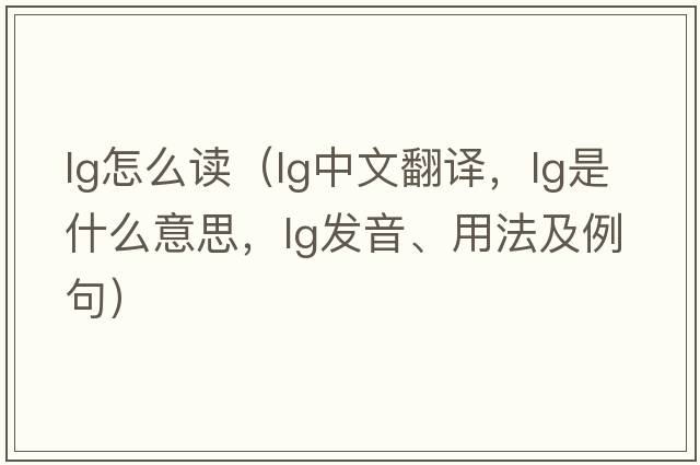 lg怎么讀（lg中文翻譯，lg是什么意思，lg發(fā)音、用法及例句）
