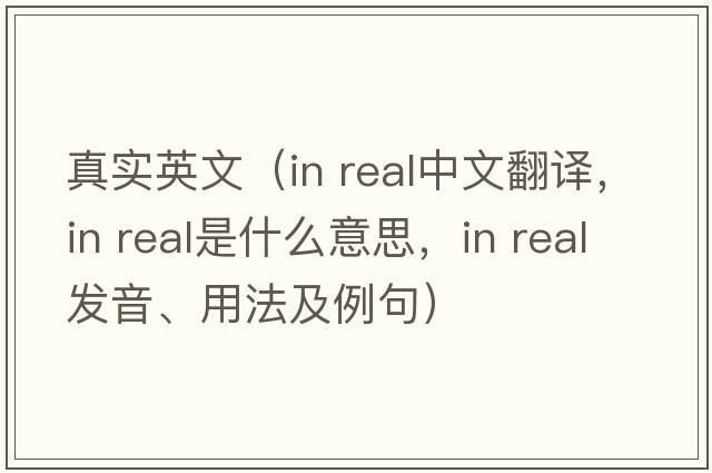 真實英文（in real中文翻譯，in real是什么意思，in real發(fā)音、用法及例句）