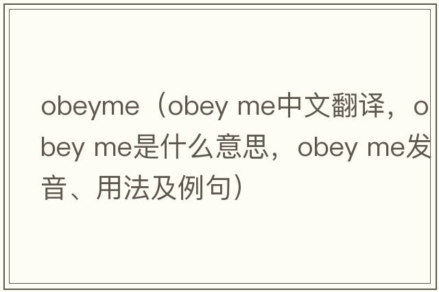 obeyme（obey me中文翻譯，obey me是什么意思，obey me發(fā)音、用法及例句）