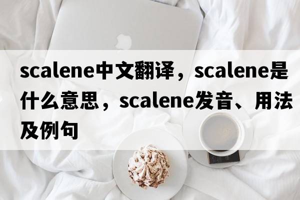 scalene中文翻譯，scalene是什么意思，scalene發(fā)音、用法及例句