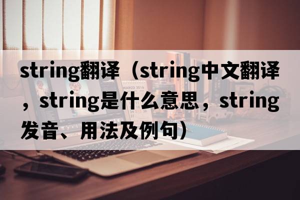 string翻譯（string中文翻譯，string是什么意思，string發(fā)音、用法及例句）