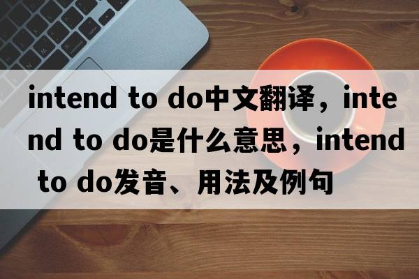 intend to do中文翻譯，intend to do是什么意思，intend to do發(fā)音、用法及例句