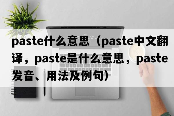 paste什么意思（paste中文翻譯，paste是什么意思，paste發(fā)音、用法及例句）