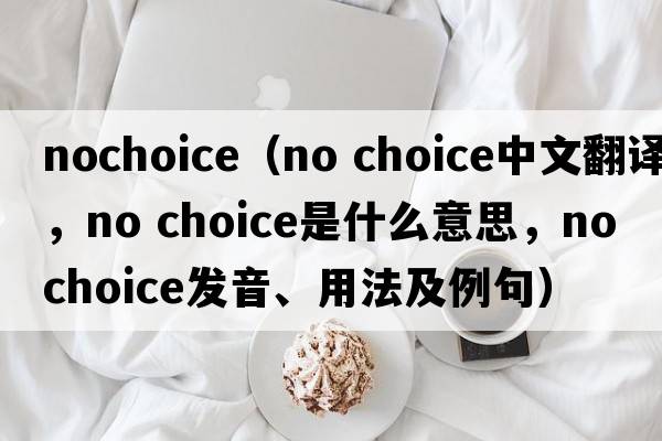 nochoice（no choice中文翻譯，no choice是什么意思，no choice發(fā)音、用法及例句）