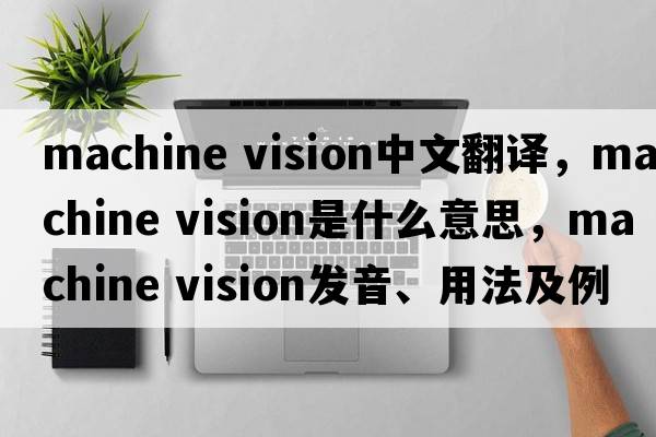 machine vision中文翻譯，machine vision是什么意思，machine vision發(fā)音、用法及例句