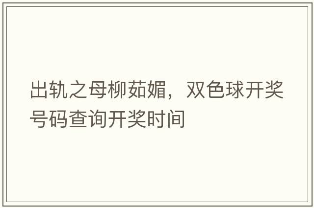 出軌之母柳茹媚，雙色球開獎號碼查詢開獎時間