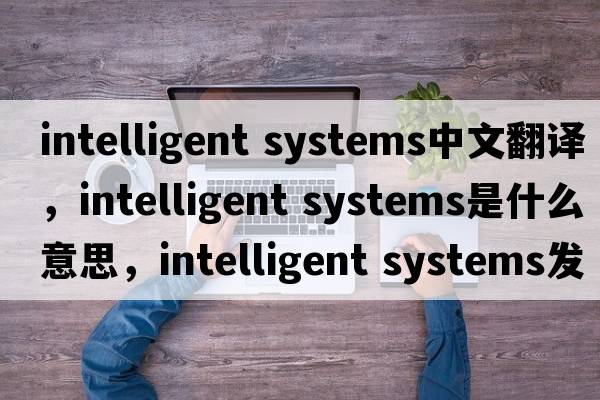 intelligent systems中文翻譯，intelligent systems是什么意思，intelligent systems發(fā)音、用法及例句