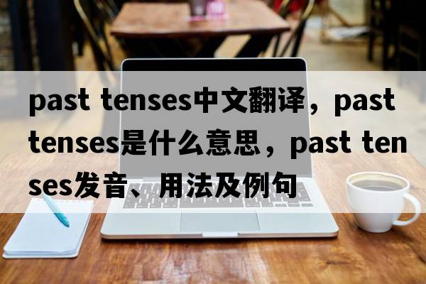 past tenses中文翻譯，past tenses是什么意思，past tenses發(fā)音、用法及例句