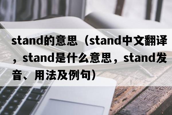 stand的意思（stand中文翻譯，stand是什么意思，stand發(fā)音、用法及例句）