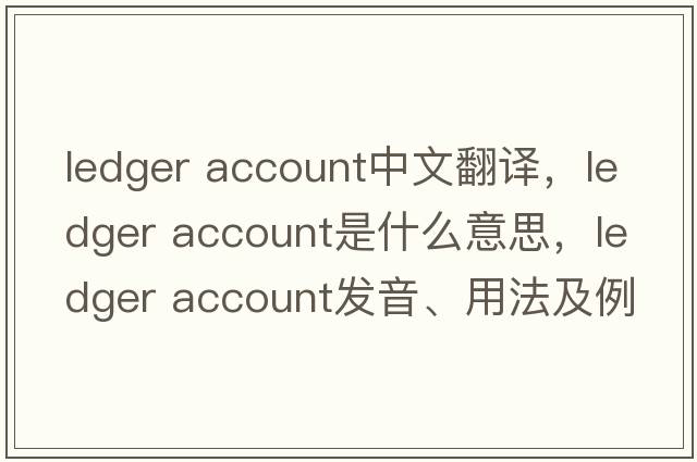 ledger account中文翻譯，ledger account是什么意思，ledger account發(fā)音、用法及例句
