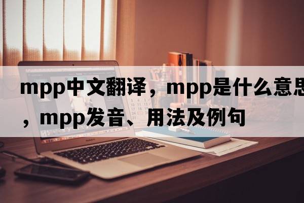 mpp中文翻譯，mpp是什么意思，mpp發(fā)音、用法及例句