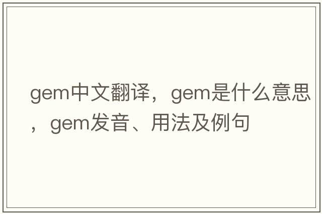 gem中文翻譯，gem是什么意思，gem發(fā)音、用法及例句