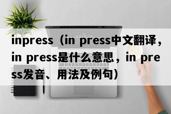 inpress（in press中文翻譯，in press是什么意思，in press發(fā)音、用法及例句）