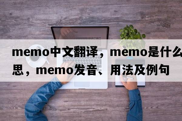 memo中文翻譯，memo是什么意思，memo發(fā)音、用法及例句